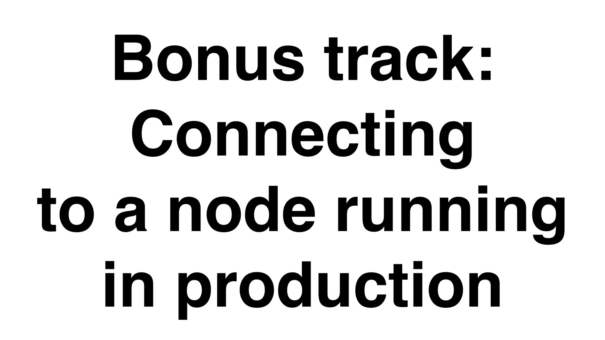 Bonus track:
Connecting
to a node running
in production
 