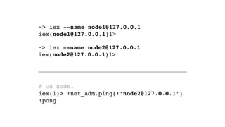 # On node1
iex(node1@127.0.0.1)1> :rpc.call(:'node2@127.0.0.1', Enum, :reverse, [100..1])
[1, 2, 3, 4, 5, 6, 7, 8, 9, 10, ...