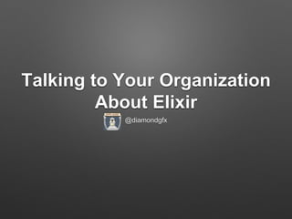 Talking to Your Organization
About Elixir
@diamondgfx
 