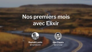 Nos premiers mois
avec Elixir
Joan Zapata
@joanzap
Raphaël Lustin
@raphilustin
 