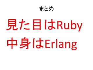 まとめ
見た目はRuby
中身はErlang
 