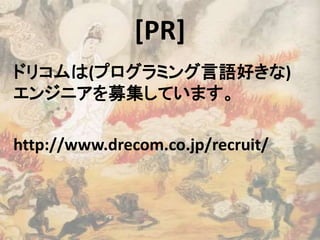ドリコムは(プログラミング言語好きな)
エンジニアを募集しています。
http://www.drecom.co.jp/recruit/
[PR]
 