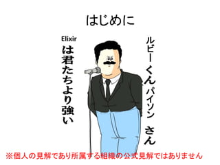 はじめに
※個人の見解であり所属する組織の公式見解ではありません
ル
ビ
ー
パ
イ
ソ
ン
Elixir
 