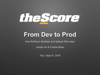 From Dev to Prod
How theScore develops and deploys Elixir apps
Joseph An & Cristian Bratu
Thur, Sept 27, 2018
 