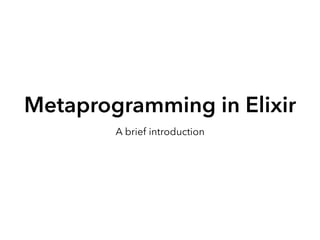 Metaprogramming in Elixir
A brief introduction
 