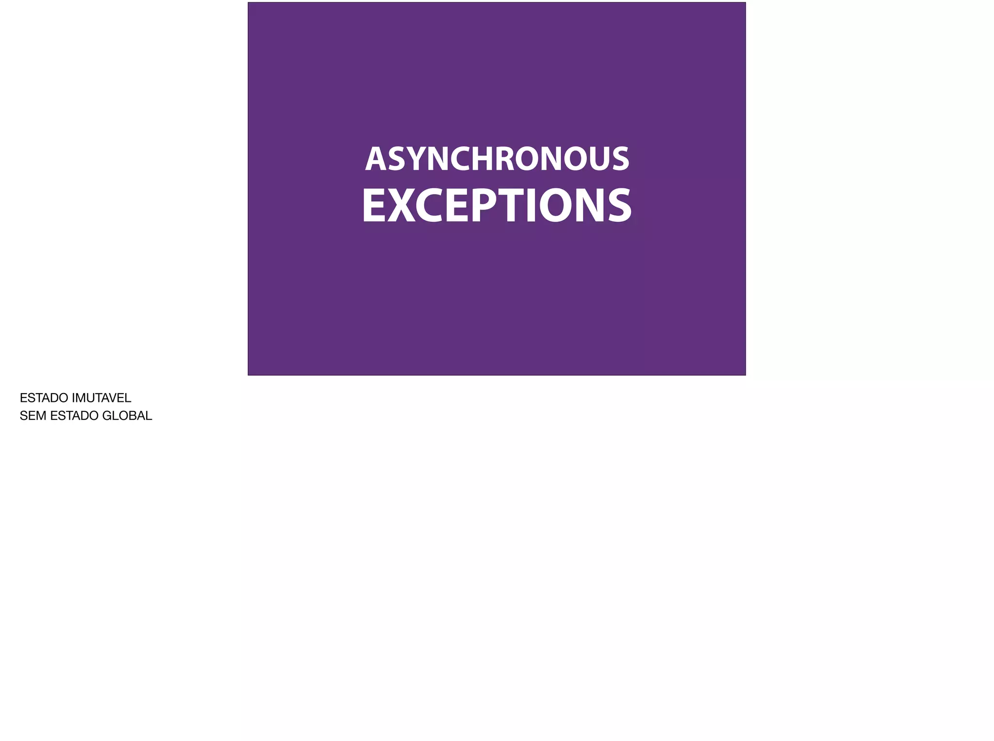 ASYNCHRONOUS
EXCEPTIONS
ESTADO IMUTAVEL

SEM ESTADO GLOBAL
 