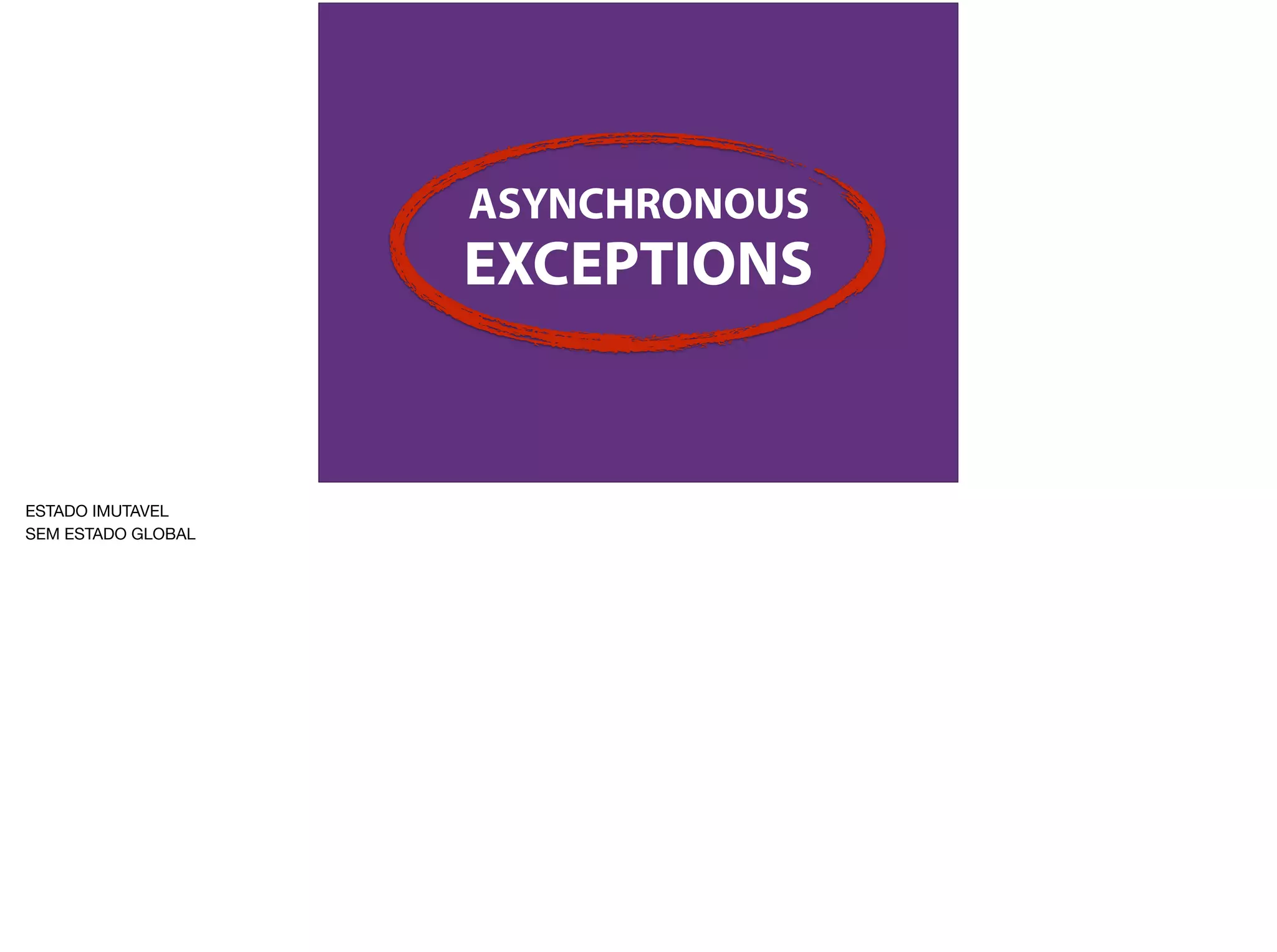 ASYNCHRONOUS
EXCEPTIONS
ESTADO IMUTAVEL

SEM ESTADO GLOBAL
 