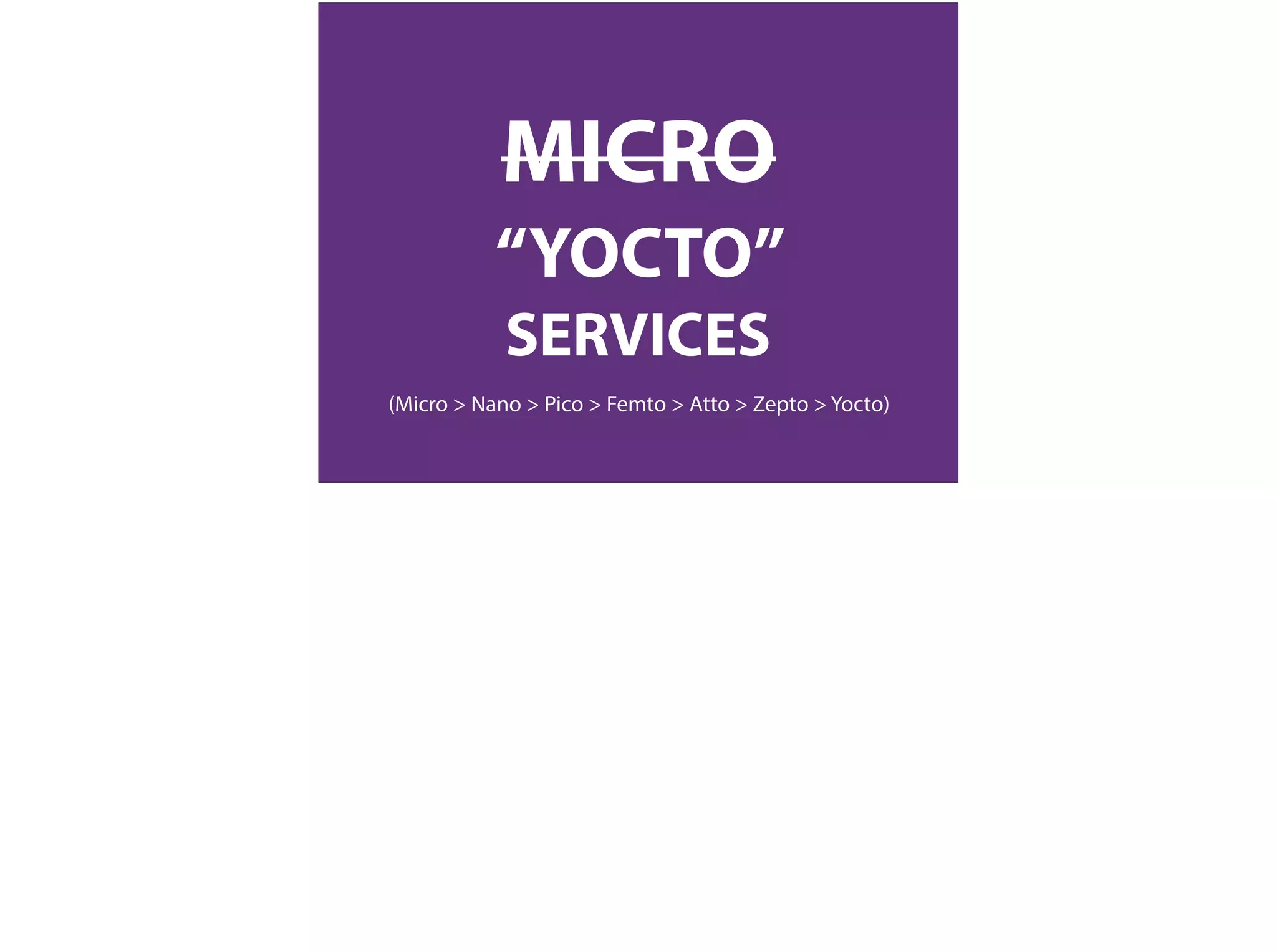 MICRO
“YOCTO”
SERVICES
(Micro > Nano > Pico > Femto > Atto > Zepto > Yocto)
 
