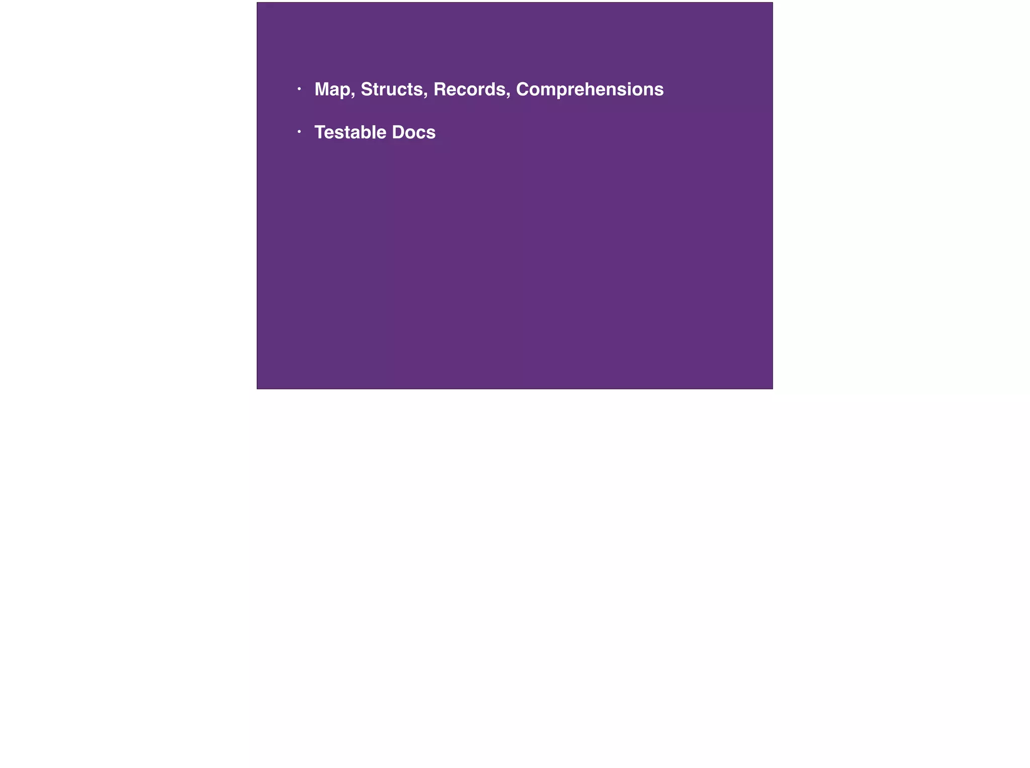 • Map, Structs, Records, Comprehensions
• Testable Docs
 