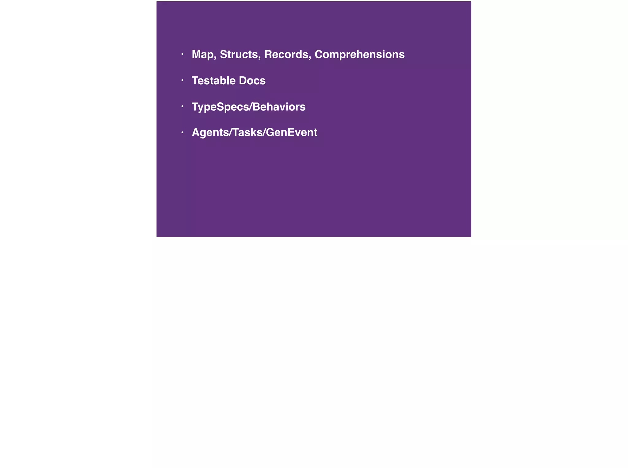 • Map, Structs, Records, Comprehensions
• Testable Docs
• TypeSpecs/Behaviors
• Agents/Tasks/GenEvent
 