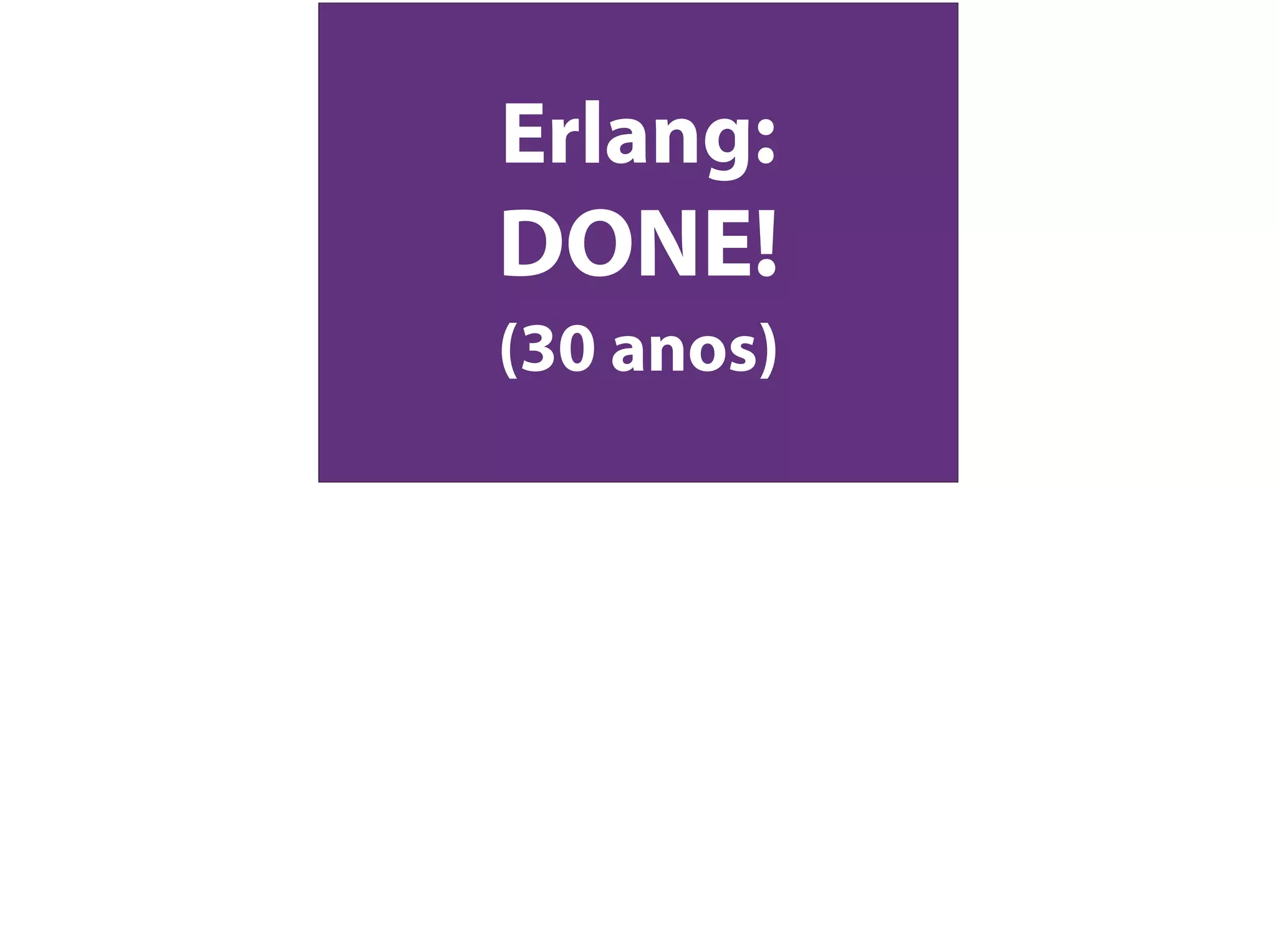 Erlang:
DONE!
(30 anos)
 