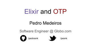 Pedro Medeiros
Software Engineer @ Globo.com
/pedrosnk /pesnk
Elixir and OTP
 