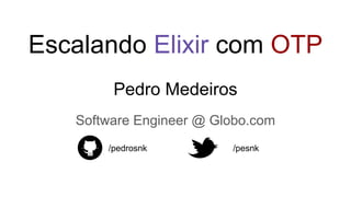 Pedro Medeiros
Software Engineer @ Globo.com
/pedrosnk /pesnk
Escalando Elixir com OTP
 