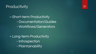 Productivity
➢Short-term Productivity
- Documentation/Guides
- Workflows/Generators
➢Long-term Productivity
- Introspection
- Maintainability
31
 