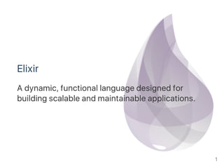 Elixir
A dynamic, functional language designed for
building scalable and maintainable applications.
1
 