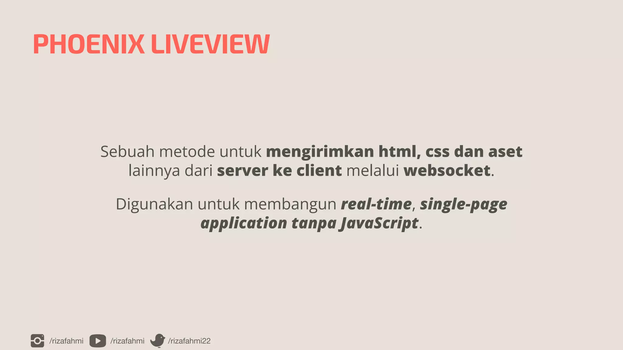 /rizafahmi /rizafahmi /rizafahmi22
PHOENIX LIVEVIEW
Sebuah metode untuk mengirimkan html, css dan aset
lainnya dari server ke client melalui websocket.


Digunakan untuk membangun real-time, single-page
application tanpa JavaScript.
 