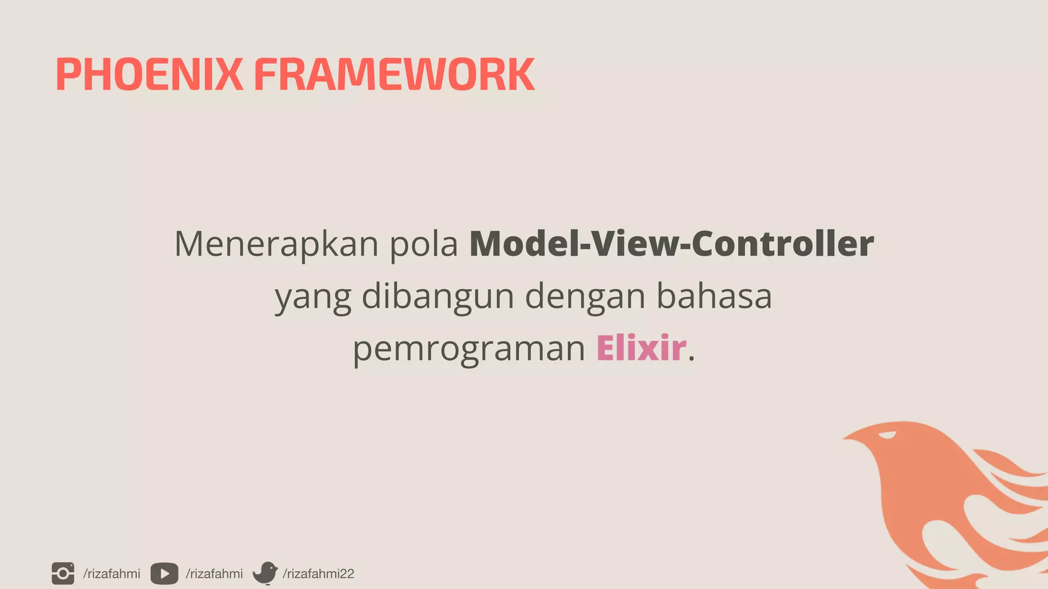/rizafahmi /rizafahmi /rizafahmi22
PHOENIX FRAMEWORK
Menerapkan pola Model-View-Controller
yang dibangun dengan bahasa
pemrograman Elixir.
 