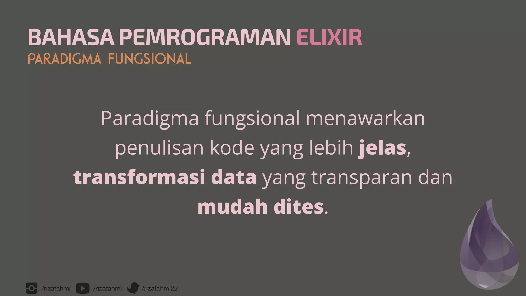 /rizafahmi /rizafahmi /rizafahmi22
BAHASA PEMROGRAMAN ELIXIR
PARADIGMA FUNGSIONAL
Paradigma fungsional menawarkan
penulisan kode yang lebih jelas,
 
transformasi data yang transparan dan
mudah dites.
 
