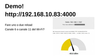 Demo!
http://192.168.10.83:4000
Fare uno o due reload
Canale 6 o canale 11 del Wi-Fi?
 