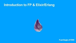 Introduction to FP & Elixir/Erlang
Fuat Buğra AYDIN
 