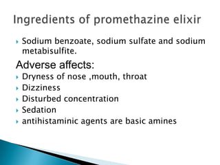  Sodium benzoate, sodium sulfate and sodium
metabisulfite.
Adverse affects:
 Dryness of nose ,mouth, throat
 Dizziness
 Disturbed concentration
 Sedation
 antihistaminic agents are basic amines
 