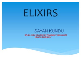ELIXIRS
SAYAN KUNDU
DR.B.C. ROY COLLEGE OF PHARMACY AND ALLIED
HEALTH SCIENCES
 