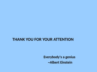 THANK YOU FOR YOUR ATTENTION
Everybody's a genius
~Albert Einstein
 