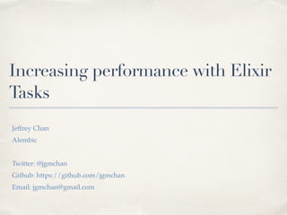 Increasing performance with Elixir
Tasks
Jeffrey Chan
Alembic
Twitter: @jgmchan
Github: https://github.com/jgmchan
Email: jgmchan@gmail.com
 