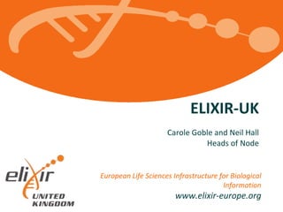 European Life Sciences Infrastructure for Biological
Information
www.elixir-europe.org
ELIXIR-UK
Carole Goble and Neil Hall
Heads of Node
 