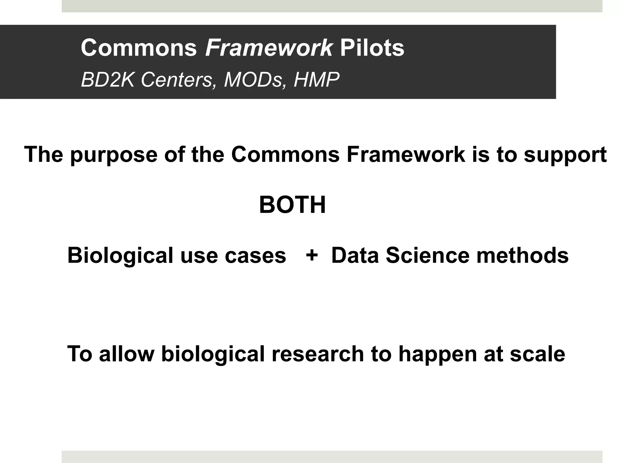 The purpose of the Commons Framework is to support
BOTH
Biological use cases + Data Science methods
To allow biological research to happen at scale
Commons Framework Pilots
BD2K Centers, MODs, HMP
 