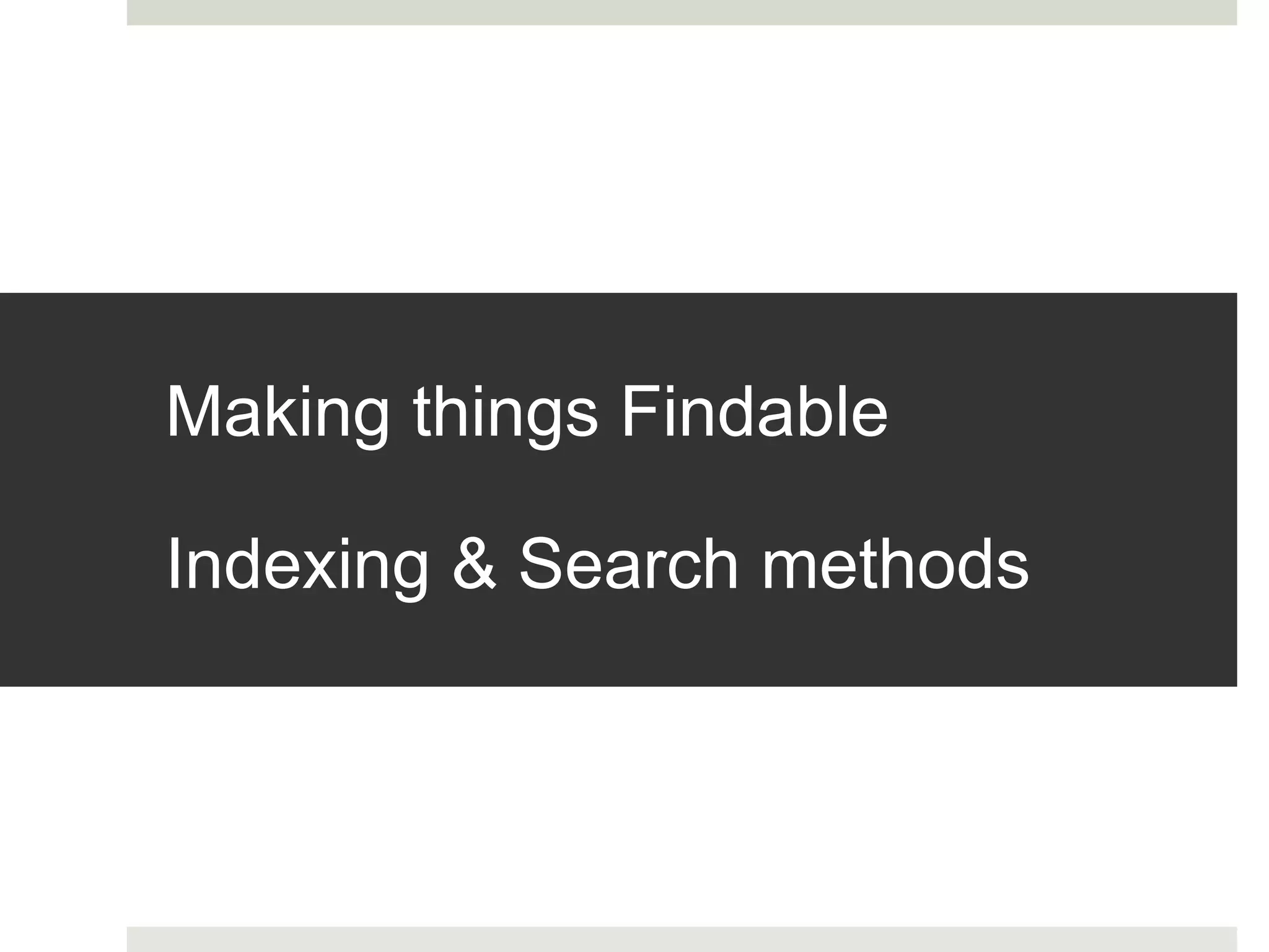 Making things Findable
Indexing & Search methods
 