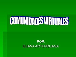 POR: ELIANA ARTUNDUAGA  COMUNIDADES VIRTUALES  