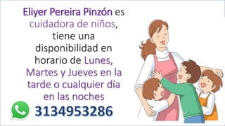 Eliyer Pereira Pinzón es
cuidadora de niños,
tiene una
disponibilidad en
horario de Lunes,
Martes y Jueves en la
tarde o cualquier día
en las noches
 