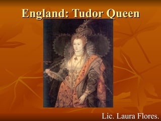 England: Tudor Queen Lic. Laura Flores. 