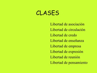 CLASES  Libertad de asociación  Libertad de circulación  Libertad de credo  Libertad de enseñanza  Libertad de empresa  Libertad de expresión Libertad de reunión  Libertad de pensamiento  