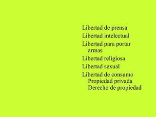 Libertad de prensa  Libertad intelectual  Libertad para portar armas  Libertad religiosa  Libertad sexual  Libertad de consumo Propiedad privada Derecho de propiedad  