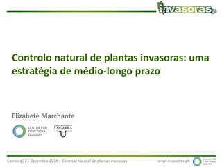 Coimbra| 21 Dezembro 2018 | Controlo natural de plantas invasoras www.invasoras.pt
Controlo natural de plantas invasoras: uma
estratégia de médio-longo prazo
Elizabete Marchante
 