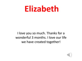 Elizabeth I love you so much. Thanks for a wonderful 3 months. I love our life we have created together! 