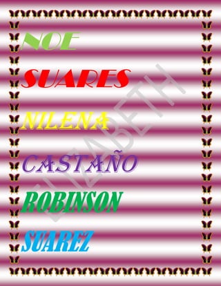 NOE <br />SUARES<br />NILENA<br />CASTAÑO<br />ROBINSON<br />SUAREZ<br />Elizabeth<br />Juliana<br />Suarez<br />Ceballos<br />