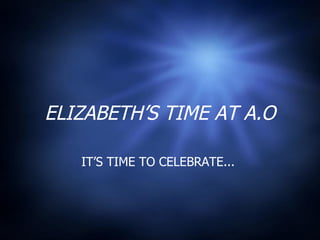 ELIZABETH’S TIME AT A.O IT’S TIME TO CELEBRATE...  