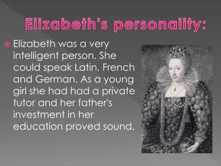  Elizabeth was a very
intelligent person. She
could speak Latin, French
and German. As a young
girl she had had a private...