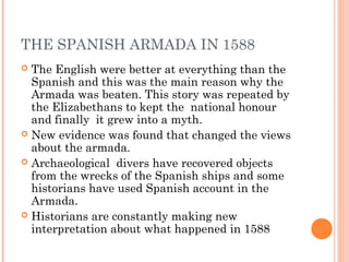THE SPANISH ARMADA IN 1588
 The English were better at everything than the
Spanish and this was the main reason why the
A...