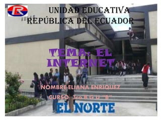 Unidad educativa
república del ecuador
TEMA: EL
INTERNET
NOMBRE:ELIANA ENRIQUEZ
CURSO: 3ro B G U “B”
 
