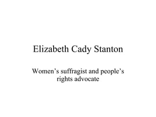 Elizabeth Cady Stanton Women’s suffragist and people’s rights advocate 