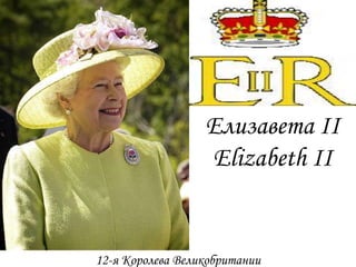 Елизавета II
Elizabeth II
12-я Королева Великобритании
 