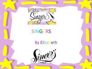SINGERS
 By Elizabeth
 