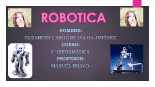 NOMBRE:
ELIZABETH CAROLINE ULLOA JIMÉNEZ.
CURSO:
2º INFORMÁTICA.
PROFESOR:
MANUEL BRAVO.
 