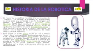  La historia de la robótica va unida a la construcción de
"artefactos", que trataban de materializar el deseo humano
de c...