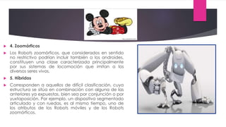  4. Zoomórficos
 Los Robots zoomórficos, que considerados en sentido
no restrictivo podrían incluir también a los androi...