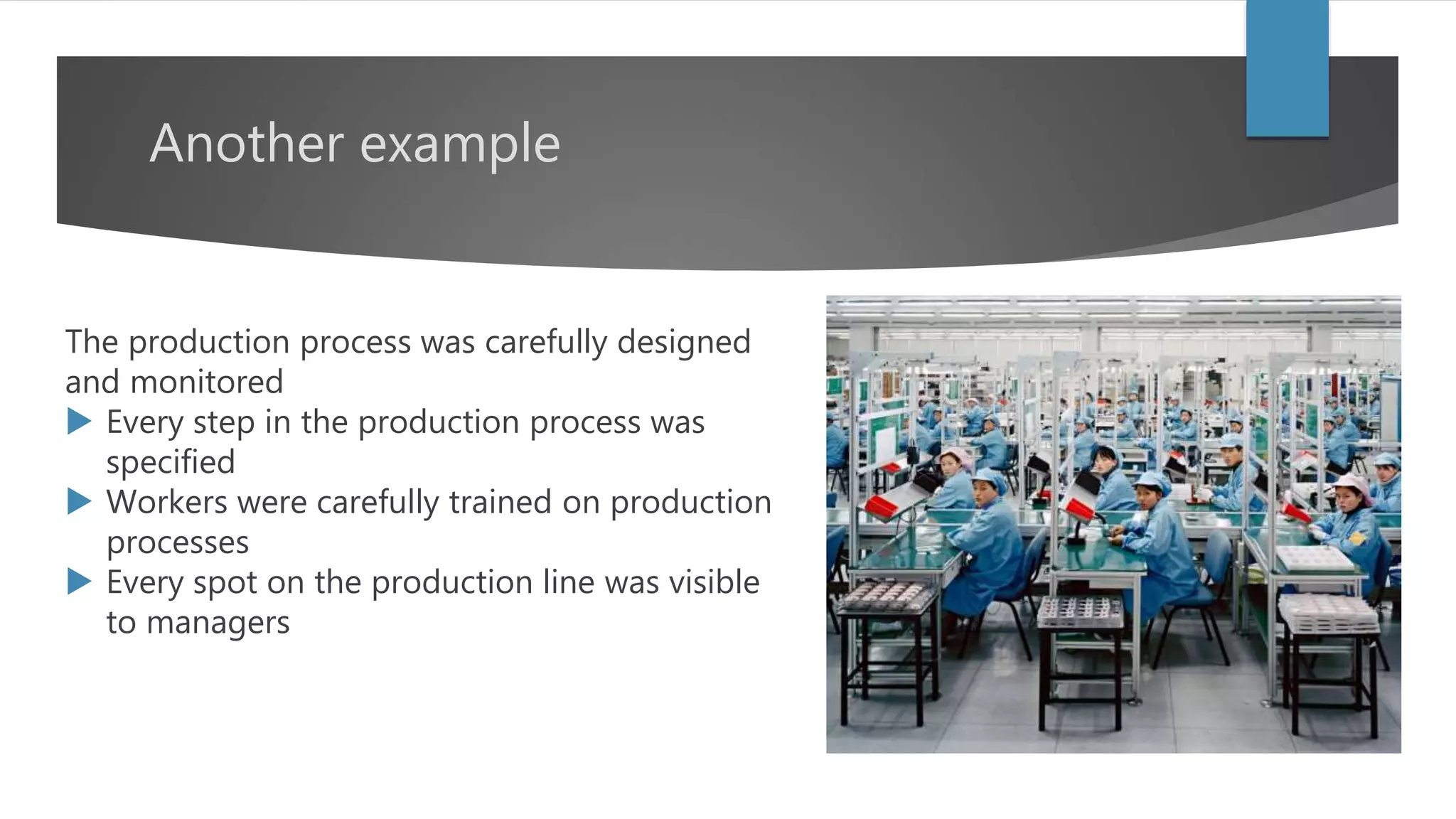 Another example
The production process was carefully designed
and monitored
 Every step in the production process was
specified
 Workers were carefully trained on production
processes
 Every spot on the production line was visible
to managers
 